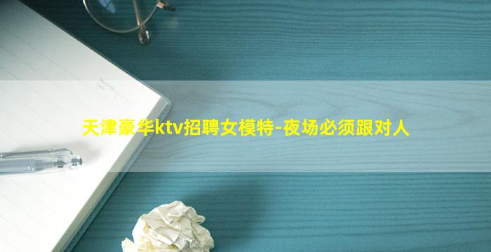 天津豪华ktv招聘女模特-夜场必须跟对人